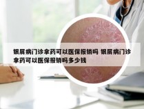 银屑病门诊拿药可以医保报销吗 银屑病门诊拿药可以医保报销吗多少钱