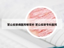 营口皮肤病医院哪家好 营口皮肤专科医院