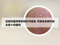 皮肤科医院哪家较好河南省 河南省皮肤科排名前十的医院