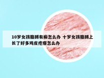 10岁女孩胳膊有癣怎么办 十岁女孩胳膊上长了好多鸡皮疙瘩怎么办