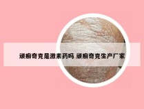 顽癣奇克是激素药吗 顽癣奇克生产厂家