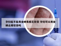 孕妇能不能用金蝉毒癣王软膏 孕妇可以用金蝉止痒软膏吗