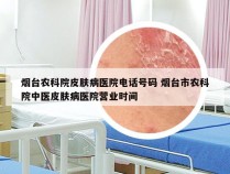 烟台农科院皮肤病医院电话号码 烟台市农科院中医皮肤病医院营业时间