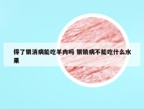 得了银消病能吃羊肉吗 银销病不能吃什么水果