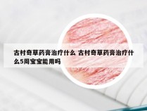 古村奇草药膏治疗什么 古村奇草药膏治疗什么5周宝宝能用吗