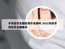 手淘首页主图能用牛皮癣吗 2021淘宝手淘首页主图要求