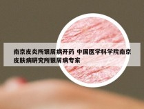 南京皮炎所银屑病开药 中国医学科学院南京皮肤病研究所银屑病专家