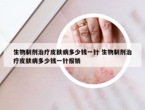 生物制剂治疗皮肤病多少钱一针 生物制剂治疗皮肤病多少钱一针报销