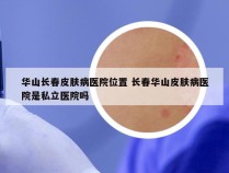 华山长春皮肤病医院位置 长春华山皮肤病医院是私立医院吗