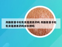 丙酸氟替卡松乳膏是激素药吗 丙酸氟替卡松乳膏是激素药吗会长胖吗