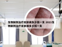 生物制剂治疗皮肤病多少钱一支 2021生物制剂治疗皮肤病多少钱一支