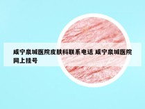 咸宁泉城医院皮肤科联系电话 咸宁泉城医院网上挂号