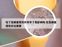 吃了百癣夏塔热片怀孕了有影响吗 吃百癣夏塔热片拉黑便