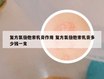 复方氯倍他索乳膏作用 复方氯倍他索乳膏多少钱一支