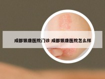 成都银康医院门诊 成都银康医院怎么样