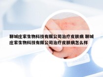 聊城庄家生物科技有限公司治疗皮肤病 聊城庄家生物科技有限公司治疗皮肤病怎么样