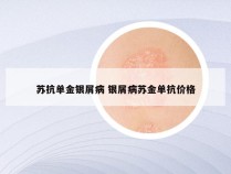 苏抗单金银屑病 银屑病苏金单抗价格