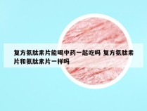 复方氨肽素片能喝中药一起吃吗 复方氨肽素片和氨肽素片一样吗