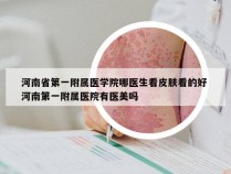 河南省第一附属医学院哪医生看皮肤看的好 河南第一附属医院有医美吗