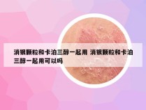 消银颗粒和卡泊三醇一起用 消银颗粒和卡泊三醇一起用可以吗