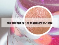 银屑病研究机构云南 银屑病研究中心官网