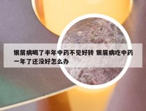 银屑病喝了半年中药不见好转 银屑病吃中药一年了还没好怎么办