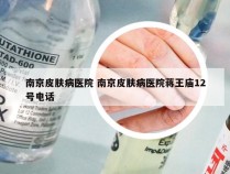 南京皮肤病医院 南京皮肤病医院蒋王庙12号电话