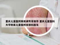 重庆儿童医院银屑病专家推荐 重庆儿童医科大学附属儿童医院皮肤科医生