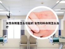 女性白斑是怎么引起的 女性妇科白斑怎么治疗