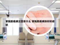 掌跖脓疱病注意些什么 掌跖脓疱病快好的症状