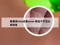 癣是读xian还是xuan 癣这个字怎么读拼音