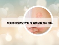 东莞博润医院正规吗 东莞博润医院可信吗