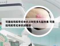 可善挺司库奇尤单抗注射完多久起效果 可善挺司库奇尤单抗说明书