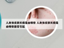 人身体皮肤长癣是由哪些 人身体皮肤长癣是由哪些器官引起