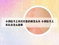 小孩肚子上长红红色的癣怎么办 小孩肚子上长红点怎么回事