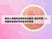 商丘人民医院皮肤科主治医生 商丘市第一人民医院皮肤科专家坐诊时间表