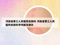 河南省第三人民医院皮肤科 河南省第三人民医院皮肤科李珂医生擅长