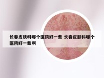 长春皮肤科哪个医院好一些 长春皮肤科哪个医院好一些啊