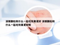 消银颗粒和什么一起吃效果更好 消银颗粒和什么一起吃效果更好呢