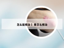 怎么能根治廯 要怎么根治