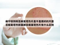 癣宁搽剂和百癣夏塔热片是不是很好的灭菌 百癣夏塔热胶囊跟百癣夏塔热片有什么区别