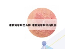 津鹏苗草癣怎么样 津鹏苗草癣中药乳膏