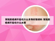 掌跖脓疱病不能吃什么食物好做调料 掌跖脓疱病不能吃什么水果