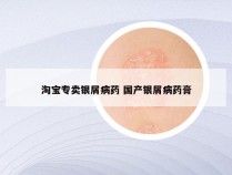 淘宝专卖银屑病药 国产银屑病药膏