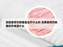 百藓夏塔热胶囊是治疗什么的 百癣夏塔热胶囊的作用是什么