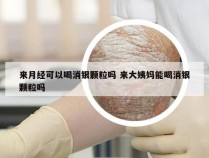 来月经可以喝消银颗粒吗 来大姨妈能喝消银颗粒吗