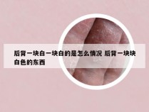 后背一块白一块白的是怎么情况 后背一块块白色的东西