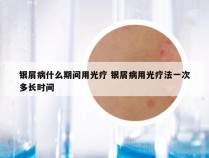 银屑病什么期间用光疗 银屑病用光疗法一次多长时间