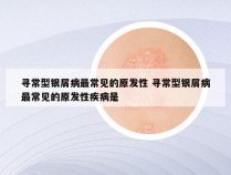 寻常型银屑病最常见的原发性 寻常型银屑病最常见的原发性疾病是