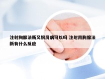 注射胸腺法新又银屑病可以吗 注射用胸腺法新有什么反应